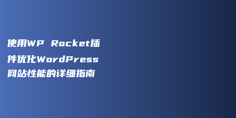 使用WP Rocket插件优化WordPress网站性能的详细指南插图