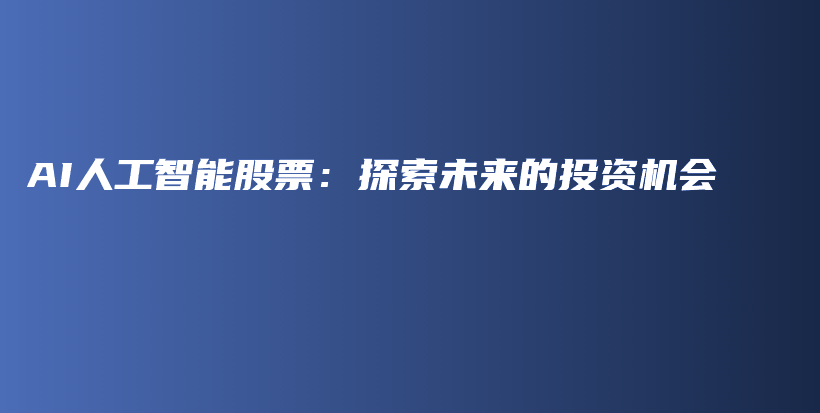 AI人工智能股票：探索未来的投资机会插图