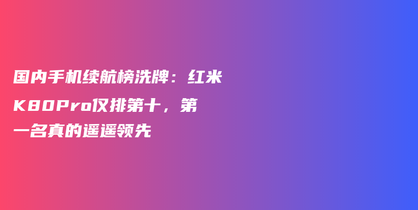 国内手机续航榜洗牌：红米K80Pro仅排第十，第一名真的遥遥领先插图