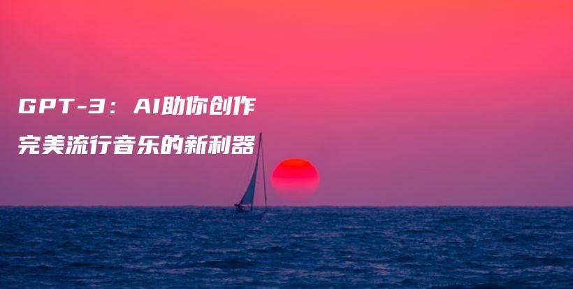 GPT-3：AI助你创作完美流行音乐的新利器插图