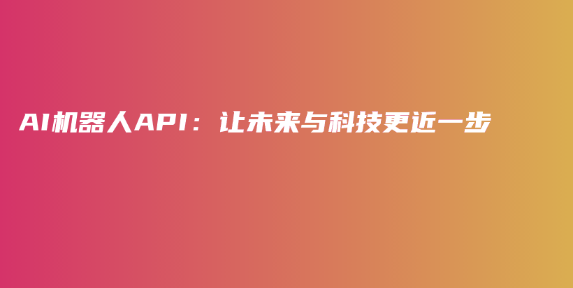 AI机器人API：让未来与科技更近一步插图