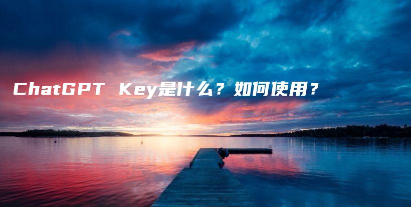 ChatGPT Key是什么？如何使用？插图