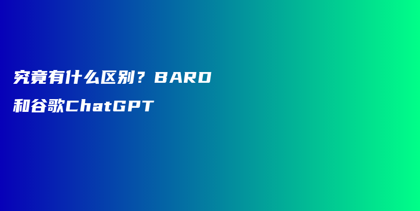 究竟有什么区别？BARD和谷歌ChatGPT插图