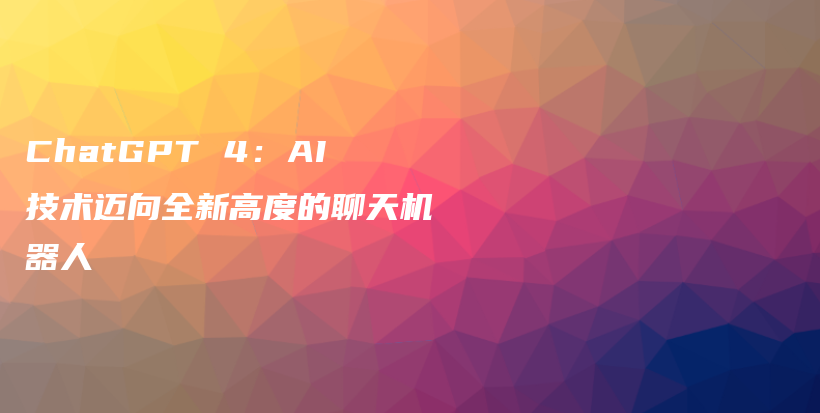 ChatGPT 4：AI技术迈向全新高度的聊天机器人插图