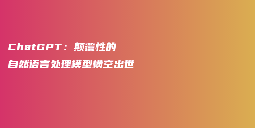 ChatGPT：颠覆性的自然语言处理模型横空出世插图