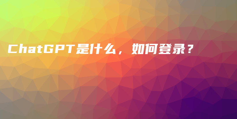 ChatGPT是什么，如何登录？插图