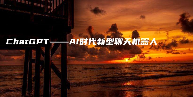 ChatGPT——AI时代新型聊天机器人插图