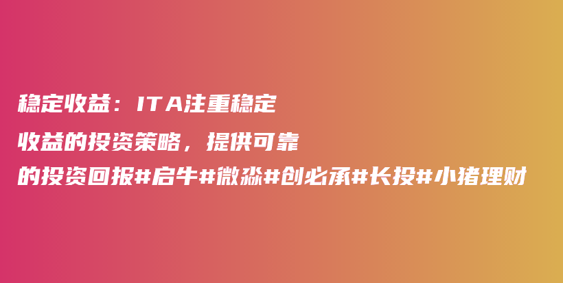 稳定收益：ITA注重稳定收益的投资策略，提供可靠的投资回报#启牛#微淼#创必承#长投#小猪理财插图