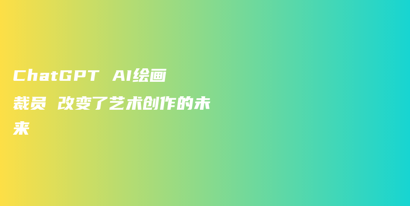 ChatGPT AI绘画裁员 改变了艺术创作的未来插图