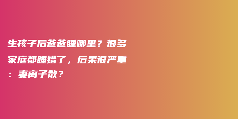 生孩子后爸爸睡哪里？很多家庭都睡错了，后果很严重：妻离子散？插图