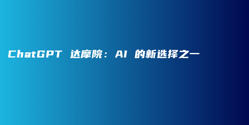 ChatGPT 达摩院：AI 的新选择之一插图