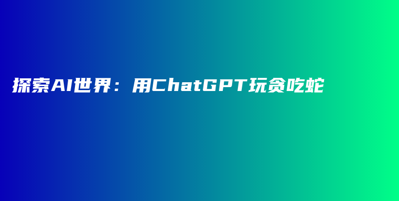 探索AI世界：用ChatGPT玩贪吃蛇插图