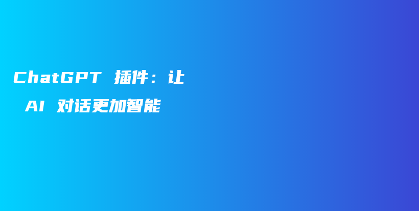 ChatGPT 插件：让 AI 对话更加智能插图