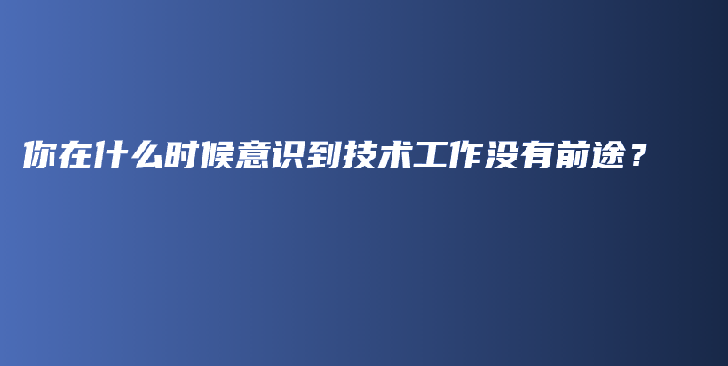 你在什么时候意识到技术工作没有前途？插图