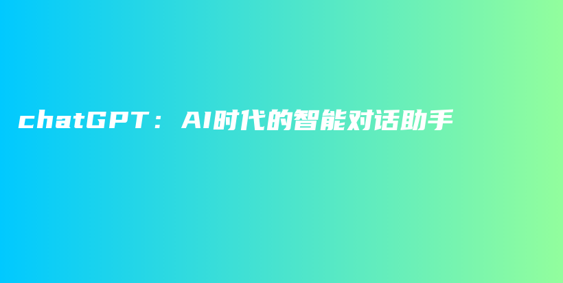 chatGPT：AI时代的智能对话助手插图