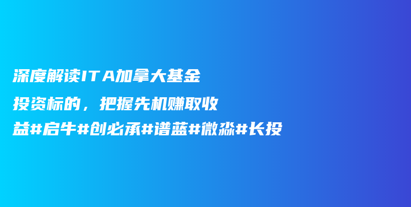 深度解读ITA加拿大基金投资标的，把握先机赚取收益#启牛#创必承#谱蓝#微淼#长投插图