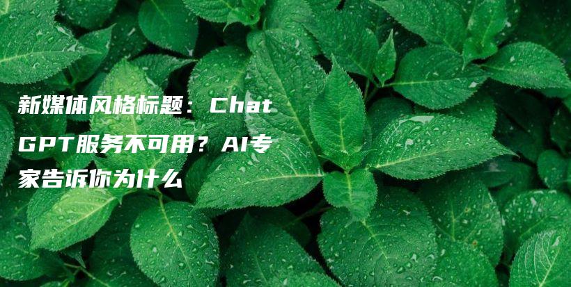 新媒体风格标题：ChatGPT服务不可用？AI专家告诉你为什么插图