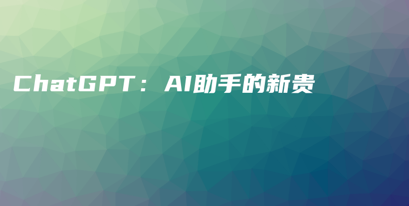 ChatGPT：AI助手的新贵插图