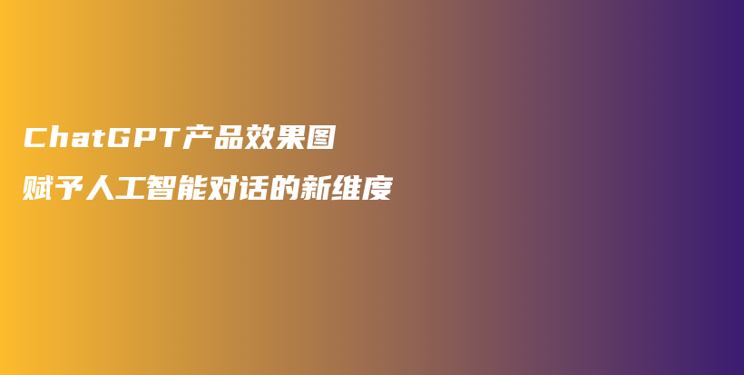 ChatGPT产品效果图赋予人工智能对话的新维度插图