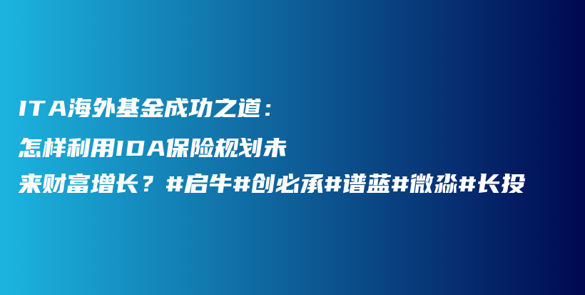 ITA海外基金成功之道：怎样利用IDA保险规划未来财富增长？#启牛#创必承#谱蓝#微淼#长投插图