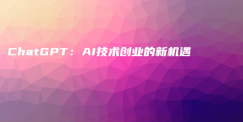 ChatGPT：AI技术创业的新机遇插图