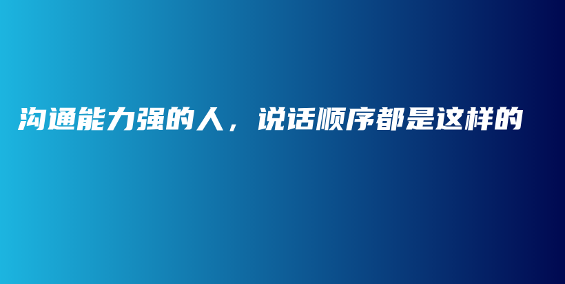 沟通能力强的人，说话顺序都是这样的插图