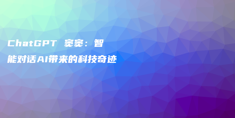 ChatGPT 窦窦：智能对话AI带来的科技奇迹插图