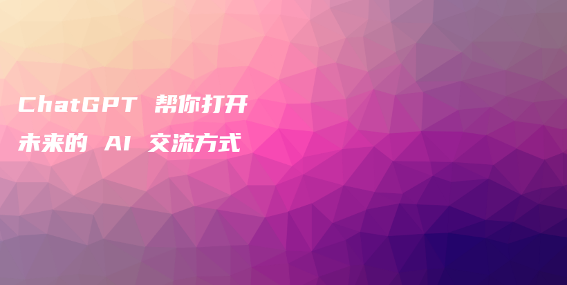 ChatGPT 帮你打开未来的 AI 交流方式插图