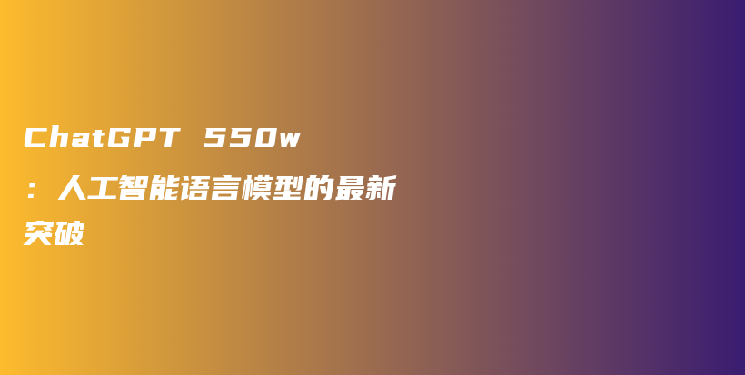 ChatGPT 550w：人工智能语言模型的最新突破插图