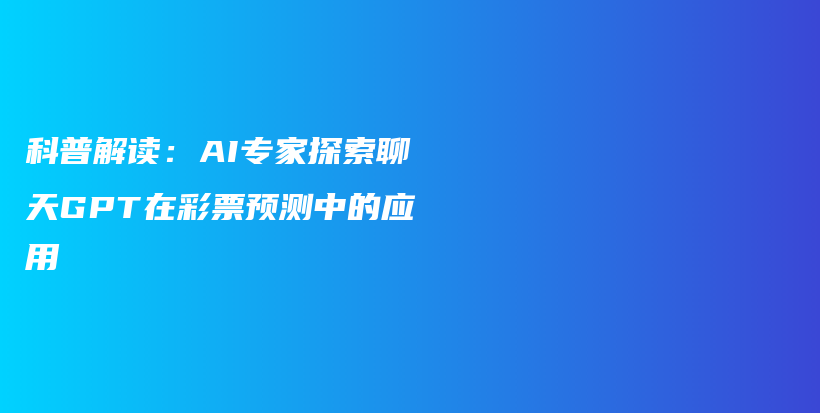 科普解读：AI专家探索聊天GPT在彩票预测中的应用插图