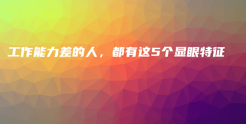 工作能力差的人，都有这5个显眼特征插图