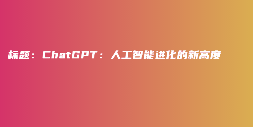 标题：ChatGPT：人工智能进化的新高度插图