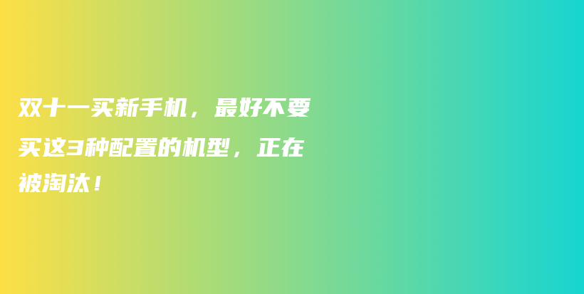 双十一买新手机，最好不要买这3种配置的机型，正在被淘汰！插图