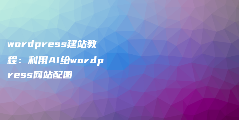 wordpress建站教程：利用AI给wordpress网站配图插图