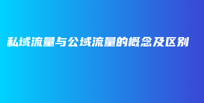 私域流量与公域流量的概念及区别插图