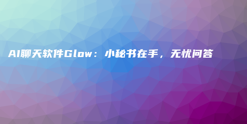 AI聊天软件Glow：小秘书在手，无忧问答插图