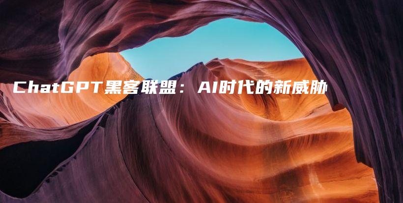 ChatGPT黑客联盟：AI时代的新威胁插图