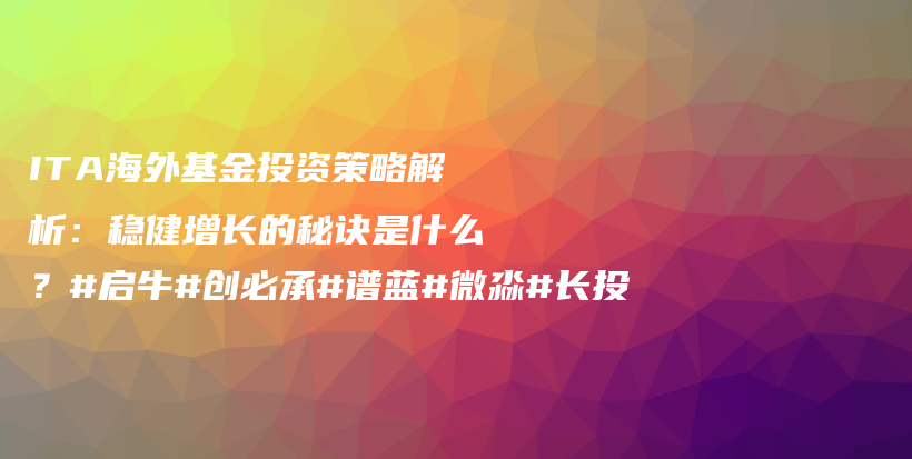 ITA海外基金投资策略解析：稳健增长的秘诀是什么？#启牛#创必承#谱蓝#微淼#长投插图