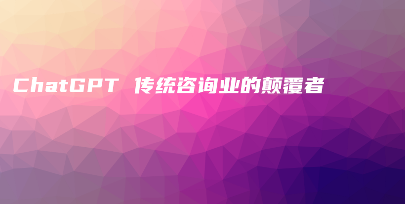 ChatGPT 传统咨询业的颠覆者插图