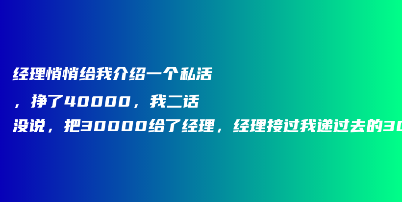 经理悄悄给我介绍一个私活，挣了40000，我二话没说，把30000给了经理，经理接过我递过去的30000现金，露出了满意的笑容！插图