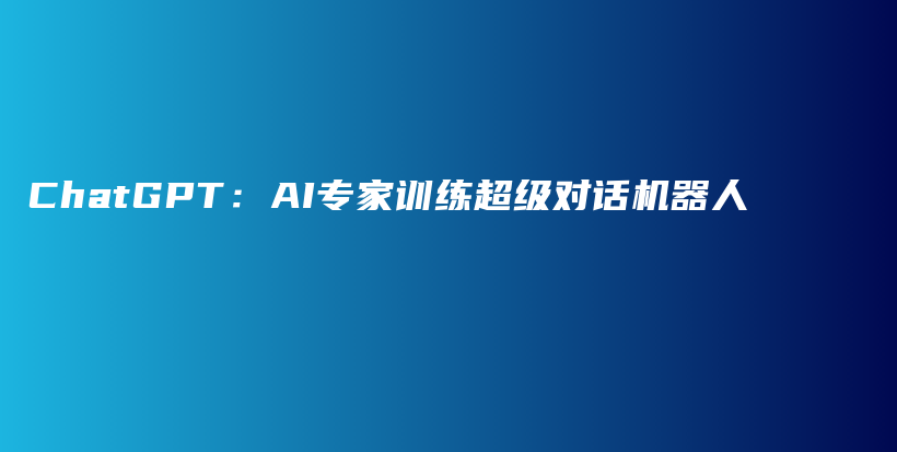 ChatGPT：AI专家训练超级对话机器人插图