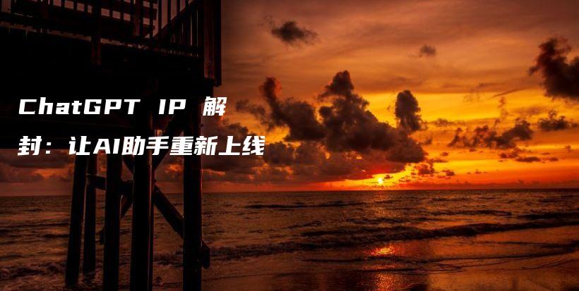 ChatGPT IP 解封：让AI助手重新上线插图