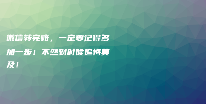 微信转完账，一定要记得多加一步！不然到时候追悔莫及！插图