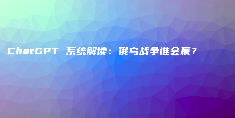 ChatGPT 系统解读：俄乌战争谁会赢？插图