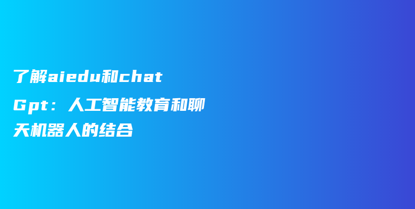 了解aiedu和chatGpt：人工智能教育和聊天机器人的结合插图