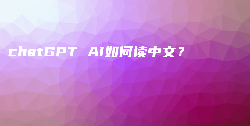 chatGPT AI如何读中文？插图