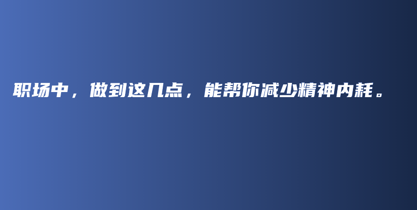 职场中，做到这几点，能帮你减少精神内耗。插图