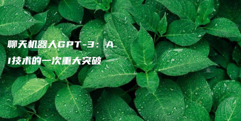 聊天机器人GPT-3：AI技术的一次重大突破插图