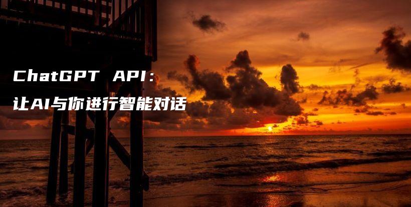 ChatGPT API：让AI与你进行智能对话插图