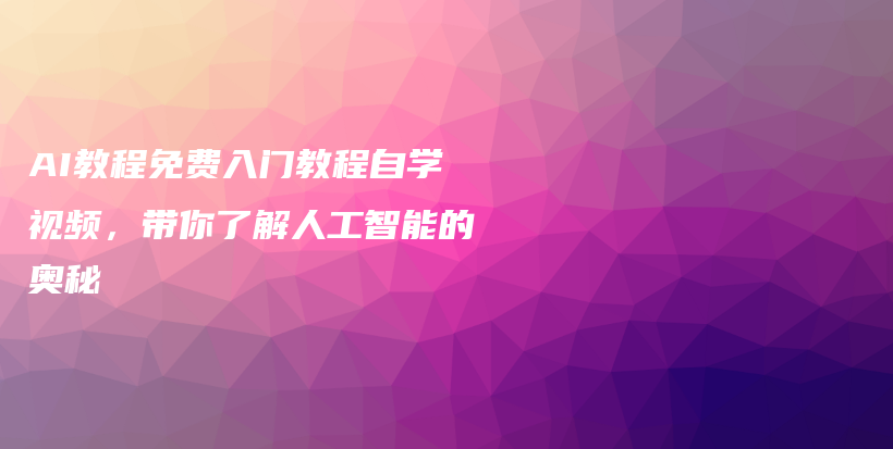 AI教程免费入门教程自学视频，带你了解人工智能的奥秘插图